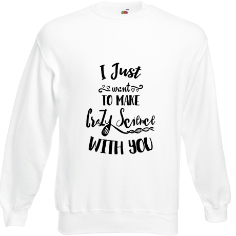Bluza „I Just Want To Make Crazy Science With You”